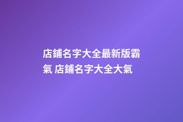 店鋪名字大全最新版霸氣 店鋪名字大全大氣-第1張-店鋪起名-玄機派